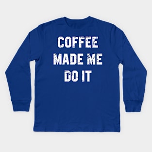 coffee made me do it Kids Long Sleeve T-Shirt